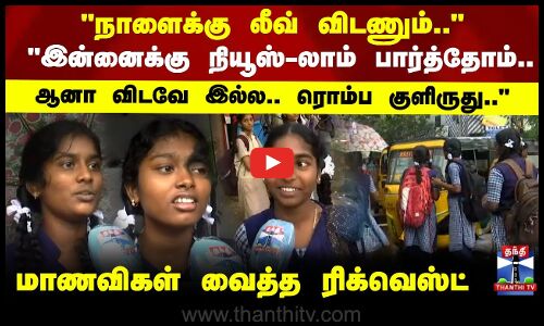 Chennai Rains | School Studens | நாளைக்கு லீவ் விடணும்..மாணவிகள் வைத்த ரிக்வெஸ்ட்
