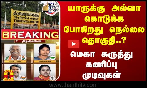 யாருக்கு அல்வா கொடுக்க போகிறது நெல்லை தொகுதி..? -  மெகா கருத்து கணிப்பு முடிவுகள்
