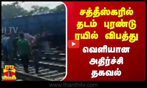சத்தீஸ்கரில் தடம் புரண்டு ரயில் விபத்து - வெளியான அதிர்ச்சி தகவல்