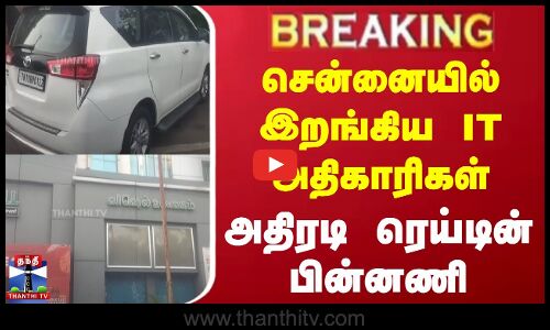 #breaking  || Chennai IT Raid |  சென்னையில் இறங்கிய IT அதிகாரிகள் - அதிரடி ரெய்டின் பின்னணி