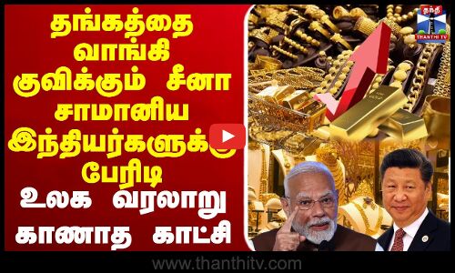தங்கத்தை வாங்கி குவிக்கும் சீனா சாமானிய இந்தியர்களுக்கு பேரிடி உலக வரலாறு காணாத காட்சி