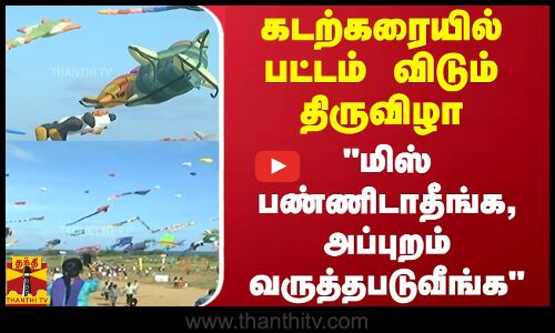 கடற்கரையில் பட்டம் விடும் திருவிழா.. மிஸ் பண்ணிடாதீங்க, அப்புறம் வருத்தபடுவீங்க