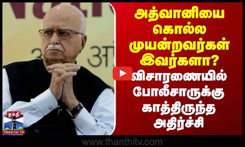 அத்வானியை கொல்ல முயன்றவர்கள் இவர்களா? -  விசாரணையில் போலீசாருக்கு காத்திருந்த அதிர்ச்சி