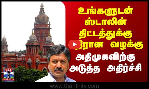 உங்களுடன் ஸ்டாலின் திட்டத்துக்கு எதிரான வழக்கு - அதிமுகவிற்கு அடுத்த அதிர்ச்சி