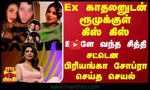 Ex காதலனுடன் ரூமுக்குள் கிஸ் கிஸ்.. உள்ளே வந்த சித்தி - சட்டென பிரியங்கா சோப்ரா செய்த செயல்