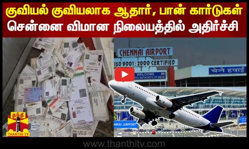 குவியல் குவியலாக ஆதார், பான் கார்டுகள் - சென்னை விமான நிலையத்தில் அதிர்ச்சி