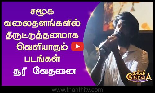 சமூக வலைதளங்களில் திருட்டுத்தனமாக வெளியாகும் படங்கள் - சூரி வேதனை