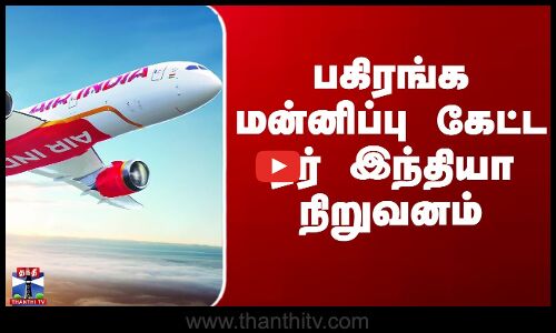 Air India Issue | பகிரங்க மன்னிப்பு கேட்ட ஏர் இந்தியா நிறுவனம்