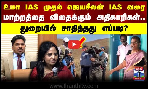 உமா ஐஏஎஸ் முதல் ஜெயசீலன் ஐஏஎஸ் வரை - மாற்றத்தை விதைக்கும் தமிழ்நாட்டு அதிகாரிகள்..