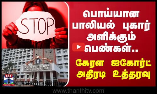 பொய்யான பாலியல் புகார் அளிக்கும் பெண்கள்.. கேரள ஐகோர்ட் அதிரடி உத்தரவு