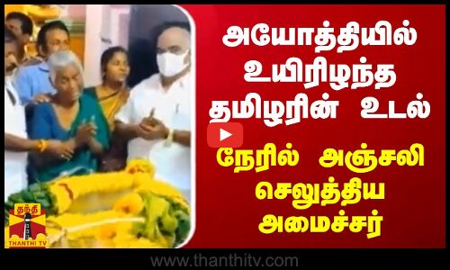 அயோத்தியில் உயிரிழந்த தமிழரின் உடல் நேரில் அஞ்சலி செலுத்திய அமைச்சர் செஞ்சி மஸ்தான்
