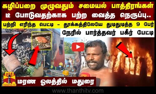 கழிப்பறை முழுவதும் சமையல் பாத்திரங்கள்... டீ போடுவதற்காக பற்ற வைத்த நெருப்பு - பற்றி எரிந்த பெட்டி - தூக்கத்திலேயே துடிதுடித்த 9 பேர்