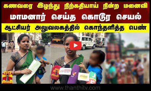 கணவரை இழந்து நிற்கதியாய் நின்ற மனைவி.மாமனார் செய்த கொடூர செயல்.ஆட்சியர் அலுவலகத்தில் கொந்தளித்த பெண்