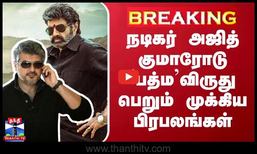 நடிகர் அஜித் குமாரோடு `பத்ம’விருது பெறும் முக்கிய பிரபலங்கள்