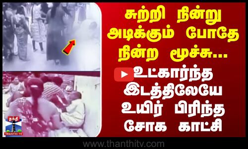 சுற்றி நின்று அடிக்கும் போதே நின்ற மூச்சு... உட்கார்ந்த இடத்திலேயே உயிர் பிரிந்த சோக காட்சி