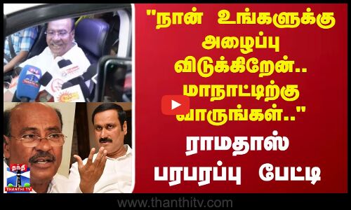 நான் உங்களுக்கு அழைப்பு விடுக்கிறேன், மாநாட்டிற்கு வாருங்கள்.. -ராமதாஸ் பரபரப்பு பேட்டி