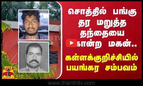 சொத்தில் பங்கு தர மறுத்த தந்தையை கொன்ற மகன்.. கள்ளக்குறிச்சியில் பயங்கர சம்பவம்.!