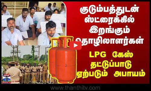 Strike | குடும்பத்துடன் ஸ்ட்ரைக்கில் இறங்கும் தொழிலாளர்கள் - LPG கேஸ் தட்டுப்பாடு ஏற்படும் அபாயம்
