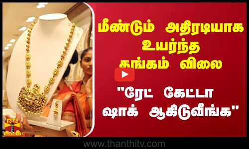 மீண்டும் அதிரடியாக உயர்ந்த தங்கம் விலை  - ரேட் கேட்டா ஷாக் ஆகிடுவீங்க