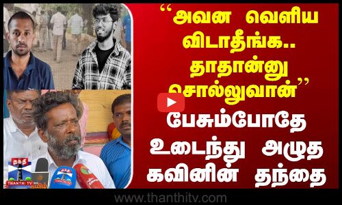 ``அவன வெளிய விடாதீங்க.. - பேசும்போதே உடைந்து அழுத கவினின் தந்தை