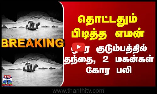 Vellore | தொட்டதும் பிடித்த எமன் - ஒரே குடும்பத்தில் தந்தை, 2 மகன்கள் கோர பலி