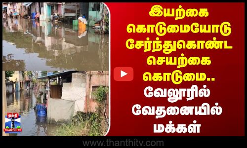 Vellore | இயற்கை கொடுமையோடு சேர்ந்துகொண்ட செயற்கை கொடுமை.. வேலூரில் வேதனையில் மக்கள்