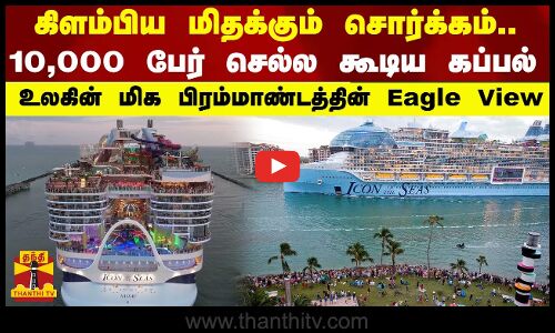 கிளம்பிய மிதக்கும் சொர்க்கம்..10,000 பேர் செல்ல கூடிய கப்பல் - உலகின் பிரம்மாண்டத்தின் Eagle View