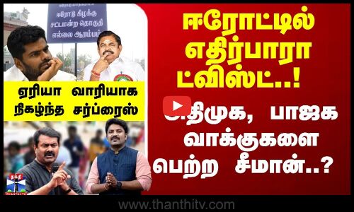 ஈரோட்டில் எதிர்பாரா ட்விஸ்ட்! அதிமுக, பாஜக வாக்குகளை பெற்ற சீமான்? ஏரியா வாரியாக நிகழ்த்த சர்ப்ரைஸ்