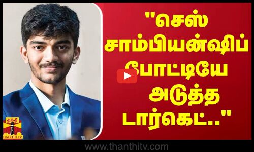 “செஸ் சாம்பியன்ஷிப் போட்டியே அடுத்த டார்கெட்..” -குகேஷ் உறுதி