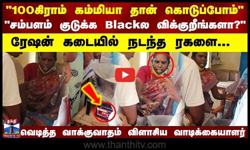 100 கிராம் கம்மியா தான் கொடுப்போம்,சம்பளம் குடுக்க Blackல விக்குறீங்களா?ரேஷன் கடையில் நடந்த ரகளை