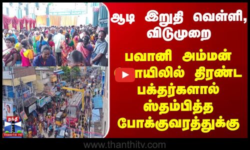 ஆடி இறுதி வெள்ளி, விடுமுறை.பவானி அம்மன் கோயிலில் பக்தர்களால் ஸ்தம்பித்த போக்குவரத்துக்கு