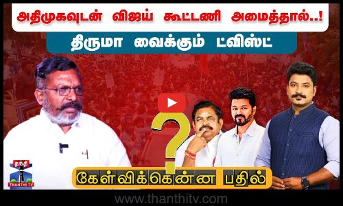 கேள்விக்கென்ன பதில் | அதிமுகவுடன் விஜய் கூட்டணி அமைத்தால்..! திருமா வைக்கும் ட்விஸ்ட்