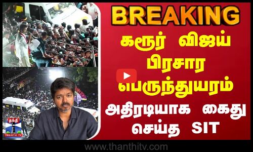 BREAKING | TVK Vijay | கரூர் விஜய் பிரசார பெருந்துயரம் | அதிரடியாக கைது செய்த SIT