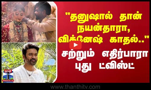 தனுஷ் மூலமாகத்தான் நயன்தாரா - விக்னேஷ் காதல்... - சற்றும் எதிர்பாரா புது ட்விஸ்ட்