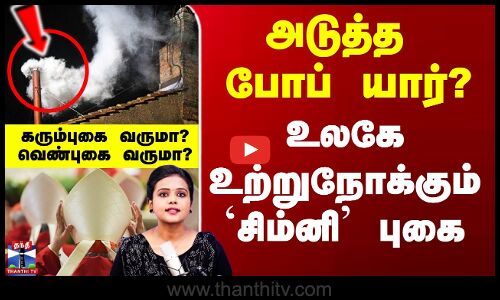 அடுத்த போப் யார்? -உலகே உற்றுநோக்கும் சிம்னியில் கரும்புகை வருமா?வெண்புகை வருமா?