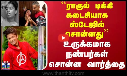 ``ராகுல் டிக்கி கடைசியாக ஸ்டேஜில் சொன்னது - உருக்கமாக நண்பர்கள் சொன்ன வார்த்தை