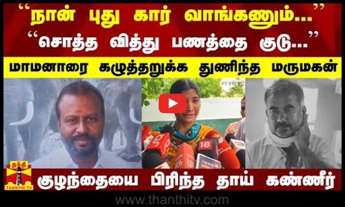 ``சொத்த வித்து பணத்தை குடு.. மாமனாரை கழுத்தறுக்க துணிந்த மருமகன் - குழந்தையை பிரிந்த தாய் கண்ணீர்