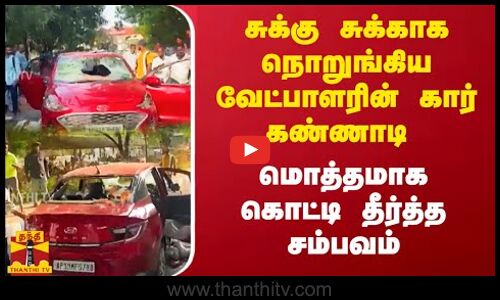 சுக்கு சுக்காக நொறுங்கிய வேட்பாளரின் கார் கண்ணாடி.. மொத்தமாக கொட்டி தீர்த்த சம்பவம்
