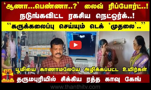 `ஆணா.. பெண்ணா..? லைவ் ரிப்போர்ட்..!``கருக்கலைப்பு செய்யும் `முதலை.. சிக்கிய ரத்த காவு கேங்