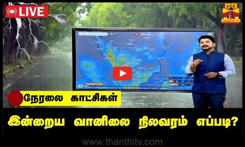 🔴LIVE : தமிழ்நாட்டில் வரும் 20ஆம் தேதி வரை மிக கனமழைக்கு வாய்ப்பு