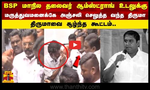 BSP மாநில தலைவர் ஆம்ஸ்ட்ராங் உடலுக்கு மருத்துவமனைக்கே அஞ்சலி செலுத்த வந்த திருமா