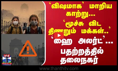 `விஷமாக மாறிய காற்று... `மூச்சு விட திணறும் மக்கள்.. `ஹை அலர்ட்... பதற்றத்தில் தலைநகர்