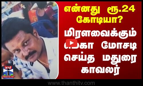 என்னது ரூ.24 கோடியா? - மிரளவைக்கும் மெகா மோசடி செய்த மதுரை காவலர்