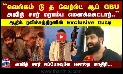 அஜித் சார் ரொம்ப மெனக்கெட்டார்.. | ஆதிக் ரவிச்சந்திரனின் Exclusive பேட்டி