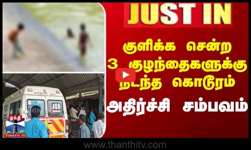 குளிக்க சென்ற 3 குழந்தைகளுக்கு நடந்த கொடூரம் - அதிர்ச்சி சம்பவம்