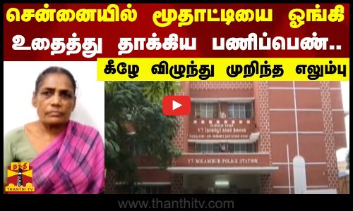 சென்னையில் மூதாட்டியை ஓங்கி உதைத்து தாக்கிய பணிப்பெண்.. கீழே விழுந்து முறிந்த எலும்பு