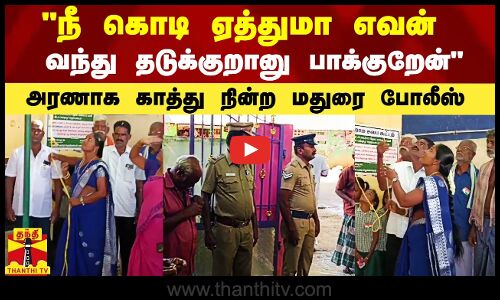 நீ கொடி ஏத்துமா எவன் வந்து தடுக்குறானு பாக்குறேன் -அரணாக காத்து நின்ற போலீஸ்..ஏற்றிய ஊராட்சி தலைவி