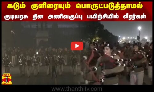 கடும் குளிரையும் பொருட்படுத்தாமல் குடியரசு தின அணிவகுப்பு பயிற்சியில் வீரர்கள்