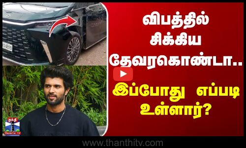 Vijay Deverakonda | Car | விபத்தில் சிக்கிய தேவரகொண்டா.. இப்போது எப்படி உள்ளார்?