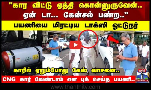 கார விட்டு ஏத்தி கொன்னுருவேன்.. ஏன் டா... கேன்சல் பண்ற பயணியை மிரட்டிய டாக்ஸி ஓட்டுநர்